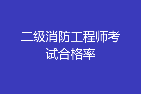 二级消防工程师考试合格率