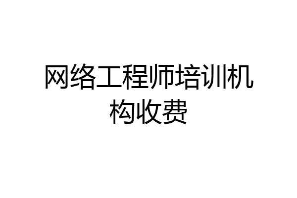 网络工程师培训机构收费