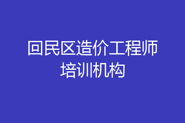回民区造价工程师培训机构