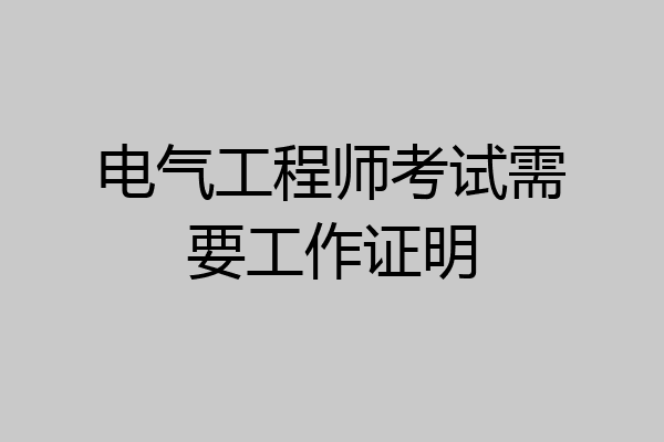 电气工程师考试需要工作证明