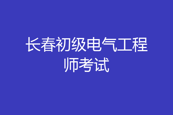 长春初级电气工程师考试
