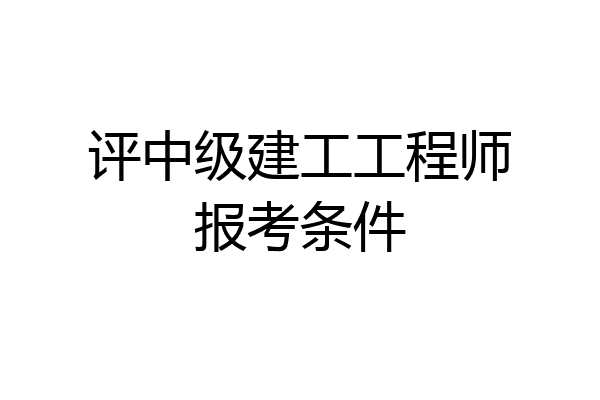 评中级建工工程师报考条件