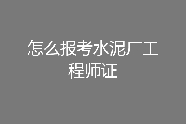 怎么报考水泥厂工程师证