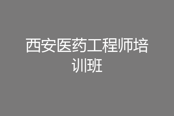 西安医药工程师培训班