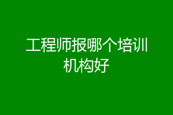 工程师报哪个培训机构好
