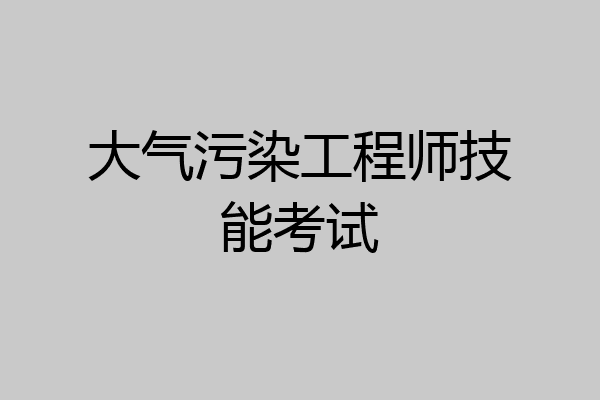 大气污染工程师技能考试