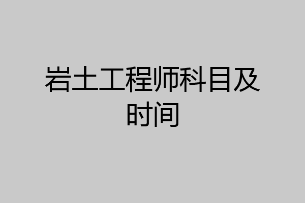 岩土工程师科目及时间
