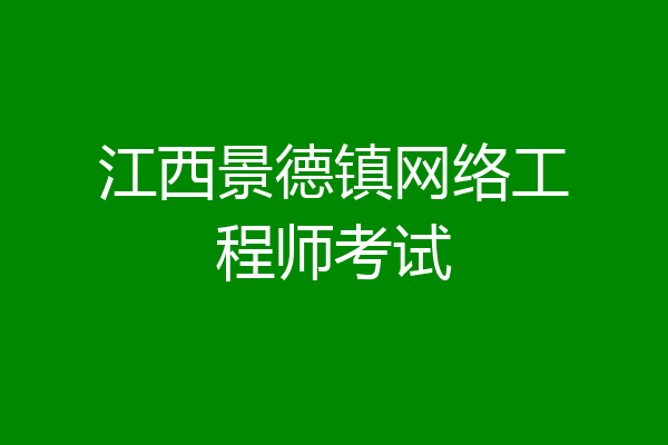 江西景德镇网络工程师考试