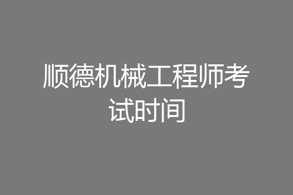 顺德机械工程师考试时间