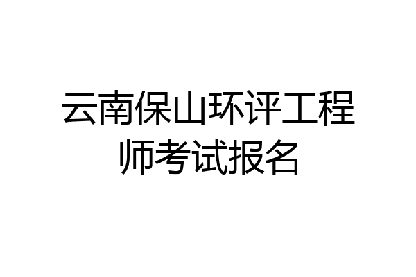 云南保山环评工程师考试报名