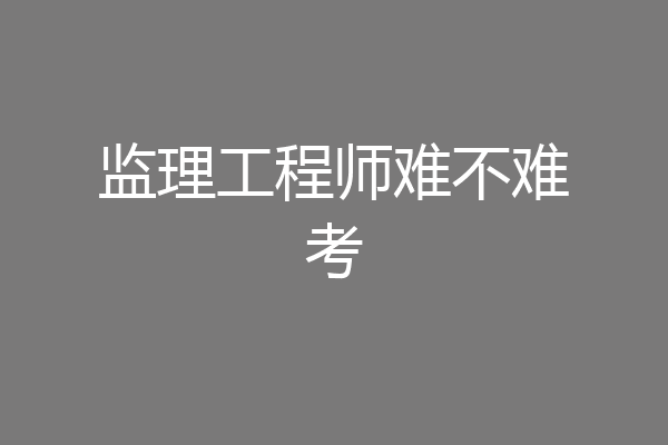 监理工程师难不难考