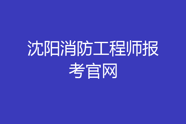 沈阳消防工程师报考官网