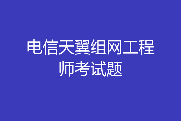 电信天翼组网工程师考试题