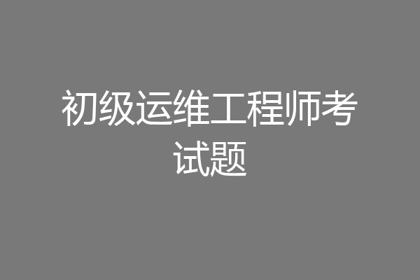 初级运维工程师考试题