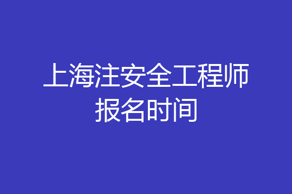 上海注安全工程师报名时间