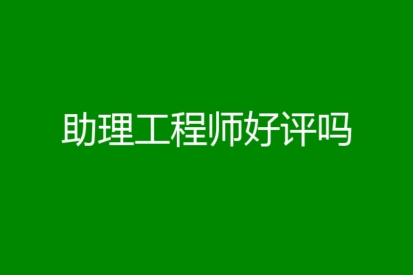 助理工程师好评吗