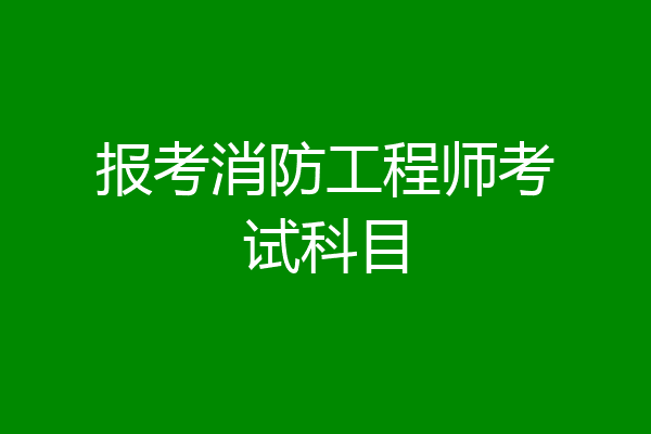 报考消防工程师考试科目