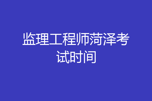 监理工程师菏泽考试时间