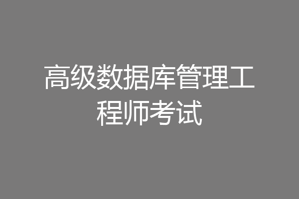 高级数据库管理工程师考试