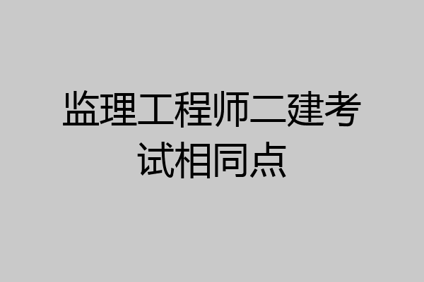 监理工程师二建考试相同点