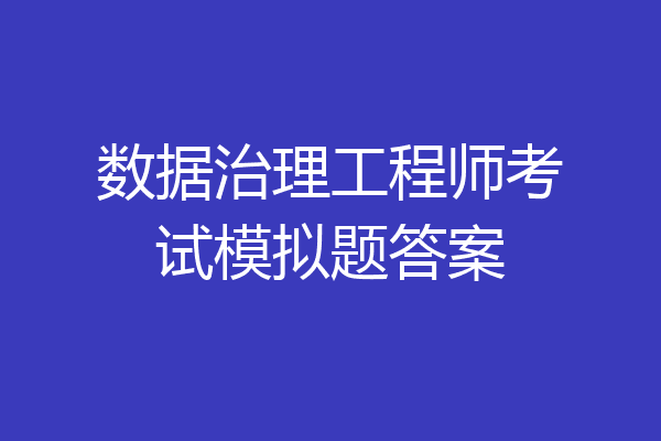 数据治理工程师考试模拟题答案