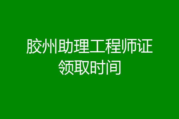 胶州助理工程师证领取时间