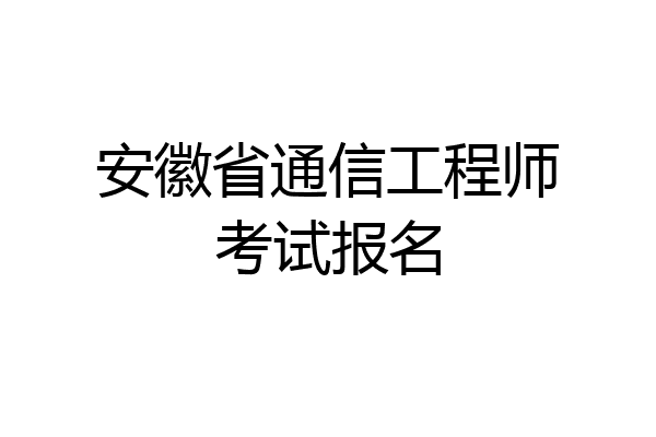 安徽省通信工程师考试报名