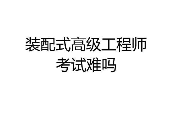 装配式高级工程师考试难吗