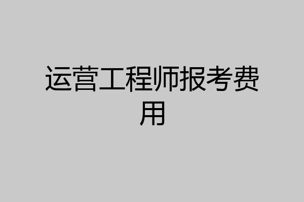 运营工程师报考费用