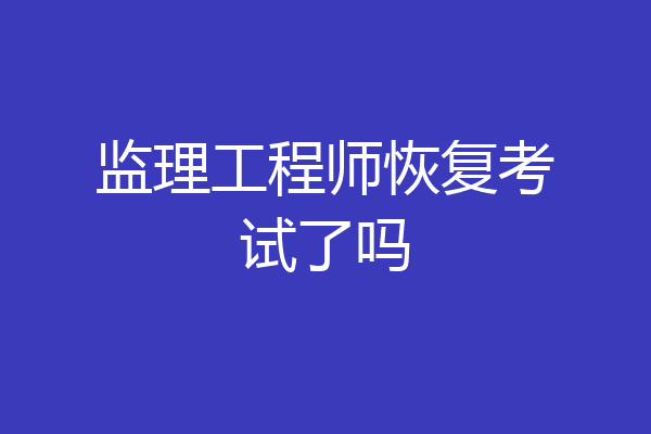 监理工程师恢复考试了吗