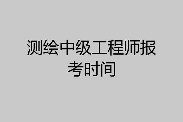 测绘中级工程师报考时间