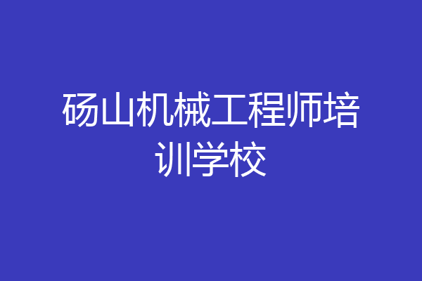 砀山机械工程师培训学校