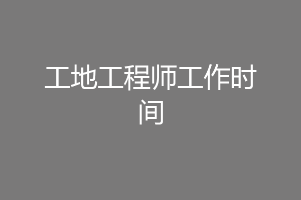 工地工程师工作时间