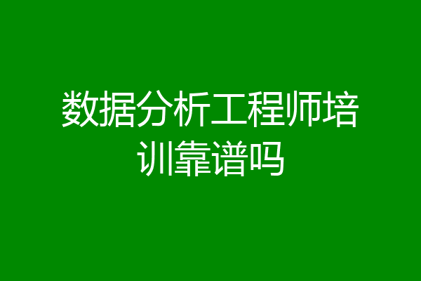 数据分析工程师培训靠谱吗
