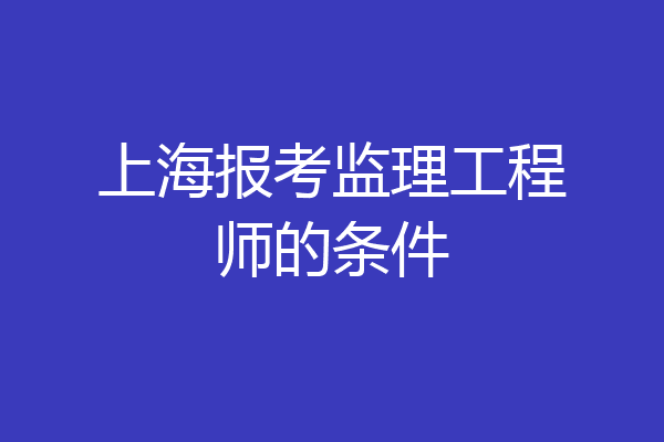 上海报考监理工程师的条件