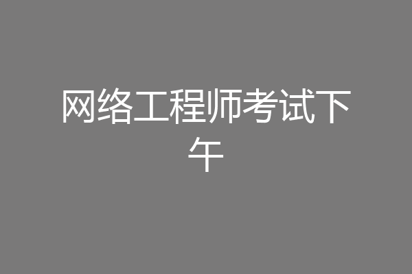 网络工程师考试下午