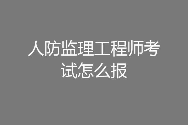 人防监理工程师考试怎么报