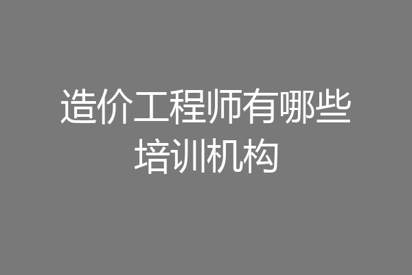 造价工程师有哪些培训机构
