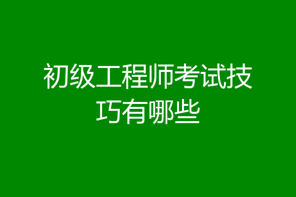 初级工程师考试技巧有哪些