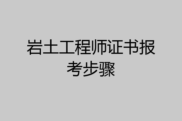 岩土工程师证书报考步骤