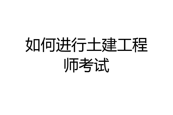 如何进行土建工程师考试
