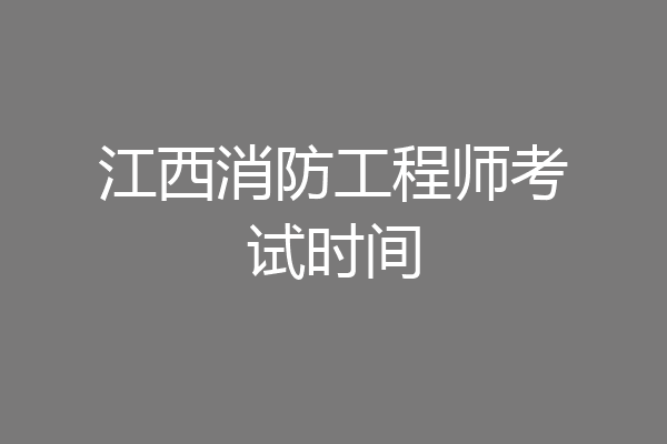 江西消防工程师考试时间