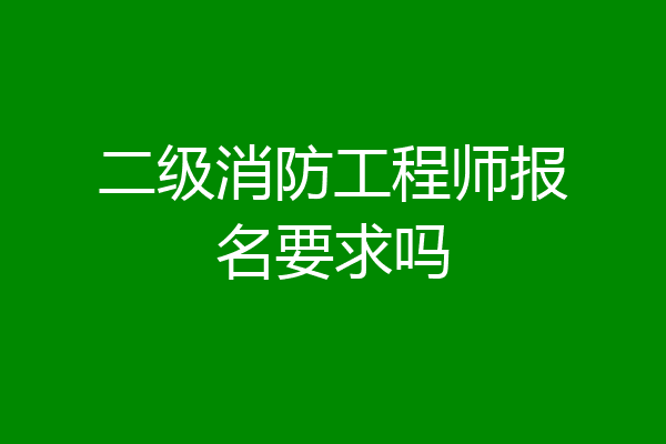 二级消防工程师报名要求吗
