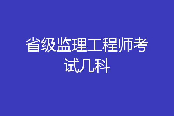 省级监理工程师考试几科