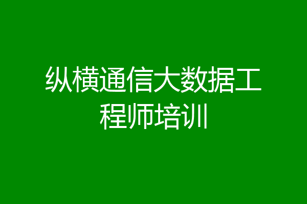 纵横通信大数据工程师培训