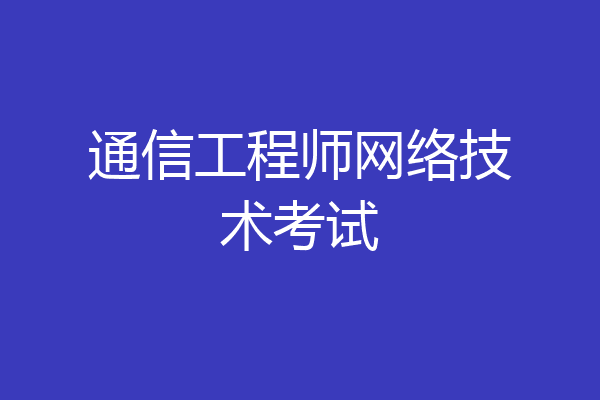 通信工程师网络技术考试