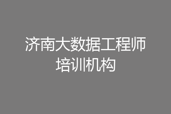 济南大数据工程师培训机构