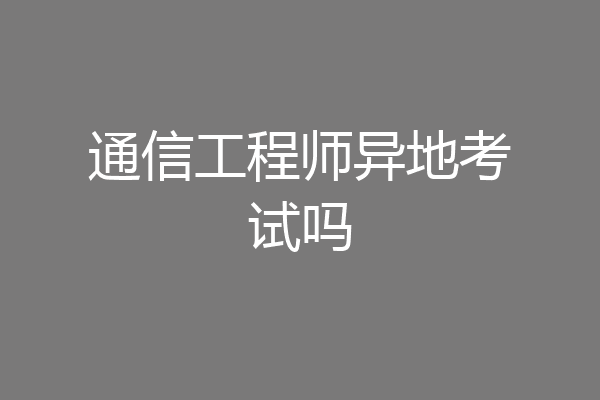 通信工程师异地考试吗