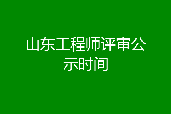 山东工程师评审公示时间
