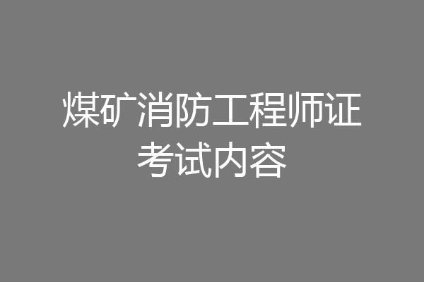 煤矿消防工程师证考试内容